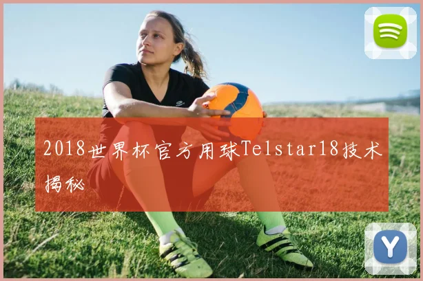 2018世界杯官方用球Telstar18技术揭秘