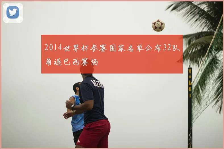 2014世界杯参赛国家名单公布32队角逐巴西赛场