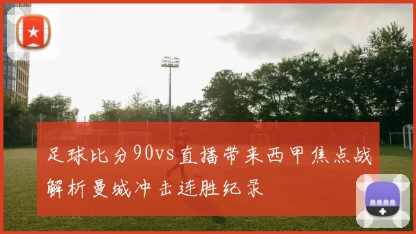 足球比分90vs直播带来西甲焦点战解析曼城冲击连胜纪录