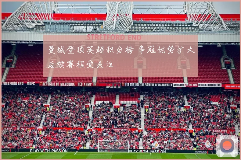 曼城登顶英超积分榜 争冠优势扩大后续赛程受关注