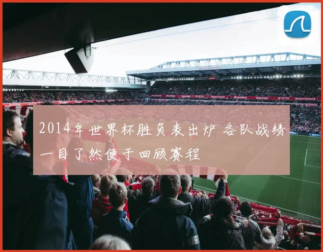 2014年世界杯胜负表出炉 各队战绩一目了然便于回顾赛程