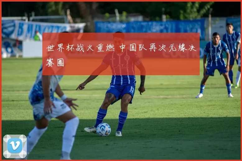 世界杯战火重燃 中国队再次无缘决赛圈