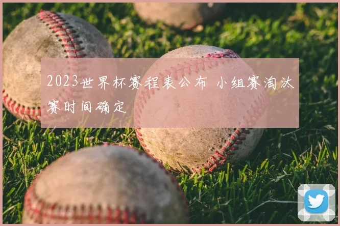 2023世界杯赛程表公布 小组赛淘汰赛时间确定