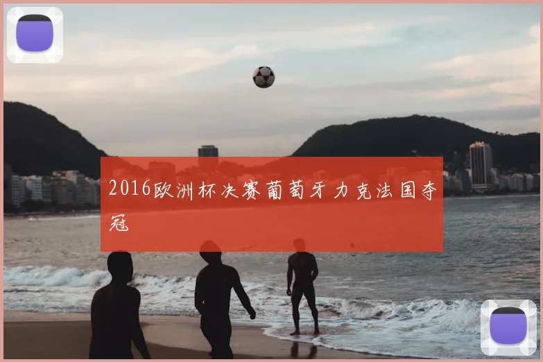 2016欧洲杯决赛葡萄牙力克法国夺冠