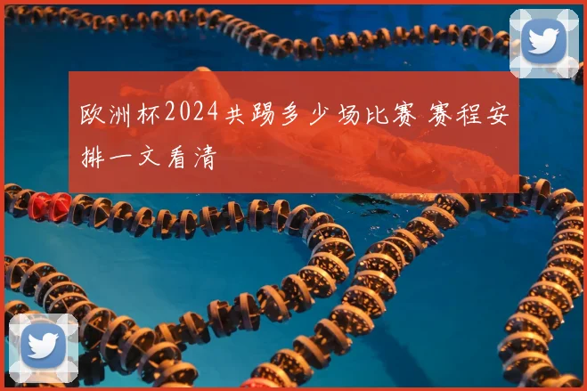 欧洲杯2024共踢多少场比赛 赛程安排一文看清