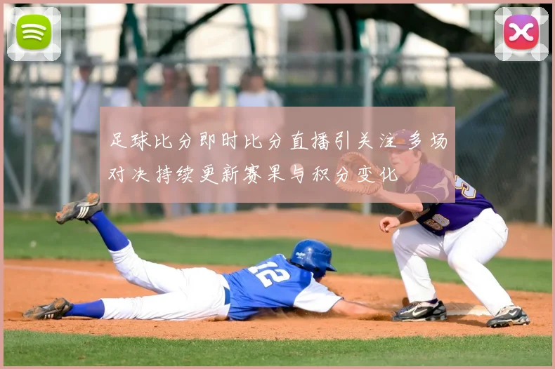 足球比分即时比分直播引关注 多场对决持续更新赛果与积分变化