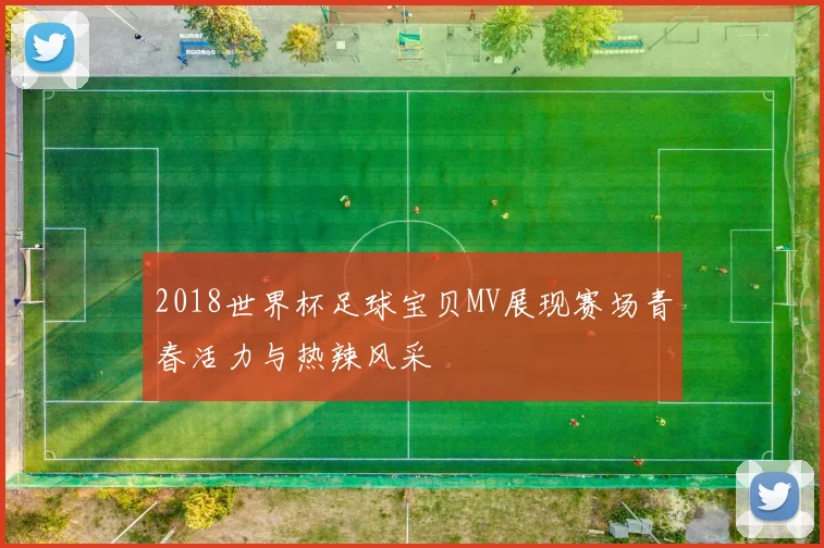 2018世界杯足球宝贝MV展现赛场青春活力与热辣风采