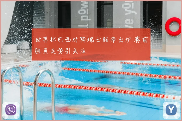 世界杯巴西对阵瑞士赔率出炉 赛前胜负走势引关注
