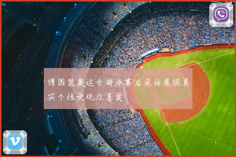 傅园慧奥运会游泳赛后采访展现真实个性受观众喜爱