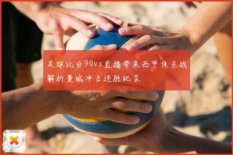 足球比分90vs直播带来西甲焦点战解析曼城冲击连胜纪录