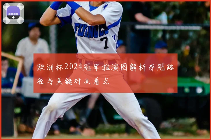 欧洲杯2024冠军推演图解析夺冠路径与关键对决看点