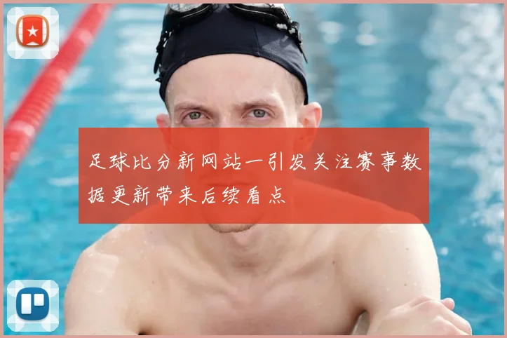 足球比分新网站一引发关注赛事数据更新带来后续看点