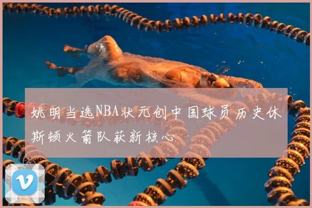 姚明当选NBA状元创中国球员历史休斯顿火箭队获新核心