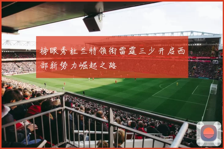 榜眼秀杜兰特领衔雷霆三少开启西部新势力崛起之路