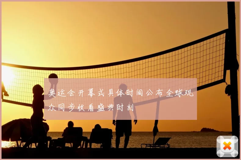 奥运会开幕式具体时间公布全球观众同步收看盛典时刻