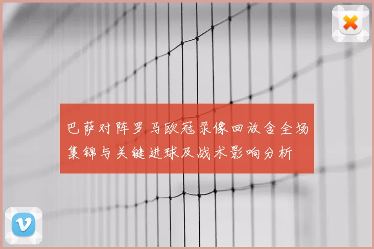 巴萨对阵罗马欧冠录像回放含全场集锦与关键进球及战术影响分析