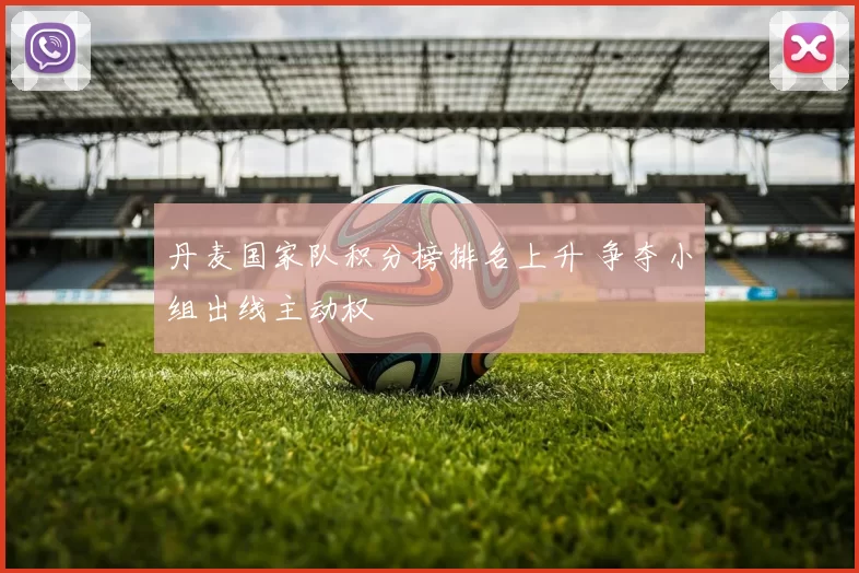 丹麦国家队积分榜排名上升 争夺小组出线主动权