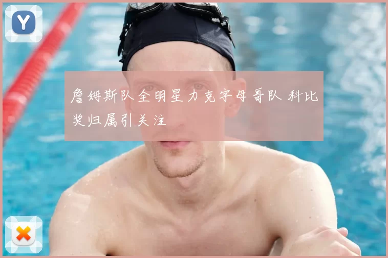 詹姆斯队全明星力克字母哥队 科比奖归属引关注