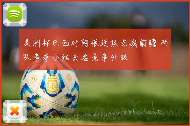 美洲杯巴西对阿根廷焦点战前瞻 两队争夺小组头名竞争升级
