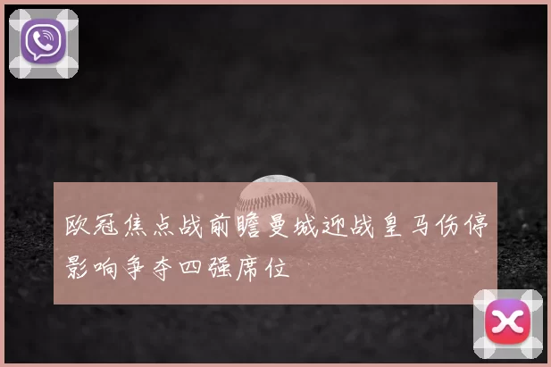 欧冠焦点战前瞻曼城迎战皇马伤停影响争夺四强席位