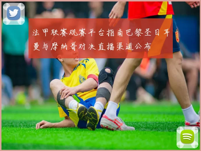 法甲联赛观赛平台指南巴黎圣日耳曼与摩纳哥对决直播渠道公布