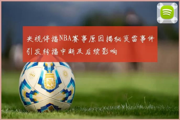 央视停播NBA赛事原因揭秘莫雷事件引发转播中断及后续影响