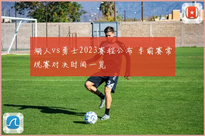 湖人vs勇士2023赛程公布 季前赛常规赛对决时间一览