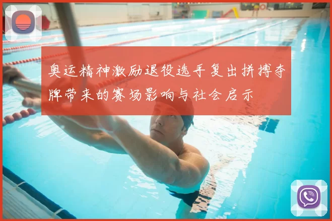 奥运精神激励退役选手复出拼搏夺牌带来的赛场影响与社会启示