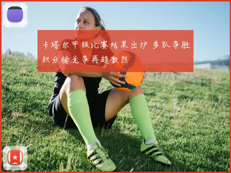 卡塔尔甲级比赛结果出炉 多队争胜积分榜竞争再趋激烈