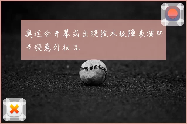 奥运会开幕式出现技术故障表演环节现意外状况