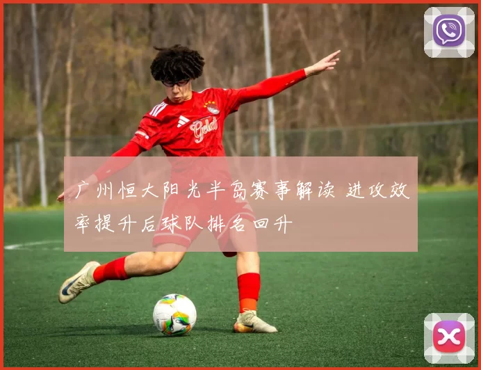 广州恒大阳光半岛赛事解读 进攻效率提升后球队排名回升