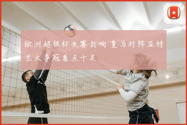 欧洲超级杯决赛打响 皇马对阵亚特兰大争冠看点十足