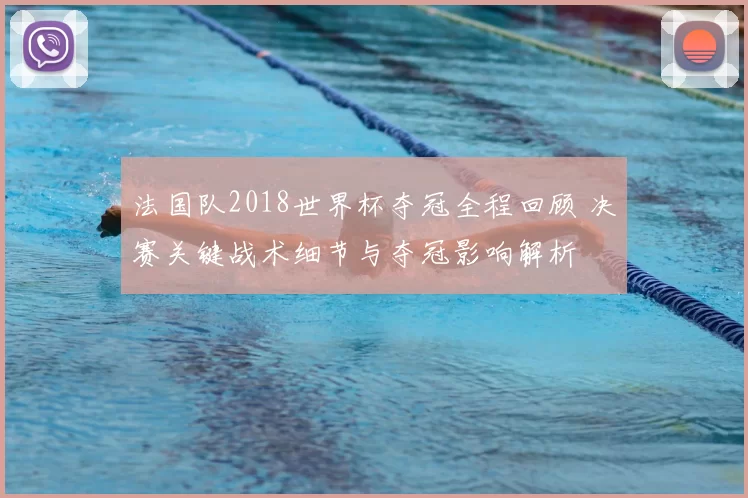 法国队2018世界杯夺冠全程回顾 决赛关键战术细节与夺冠影响解析