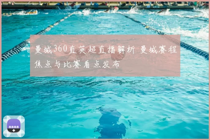 曼城360直英超直播解析 曼城赛程焦点与比赛看点发布