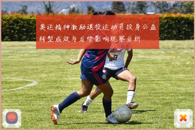 奥运精神激励退役运动员投身公益转型成效与后续影响观察分析