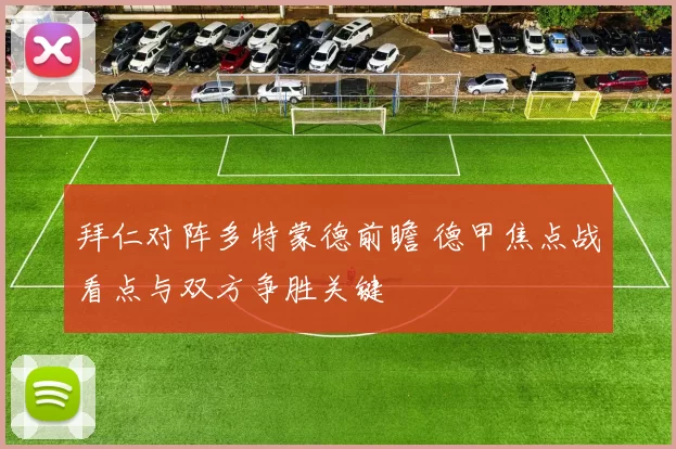 拜仁对阵多特蒙德前瞻 德甲焦点战看点与双方争胜关键