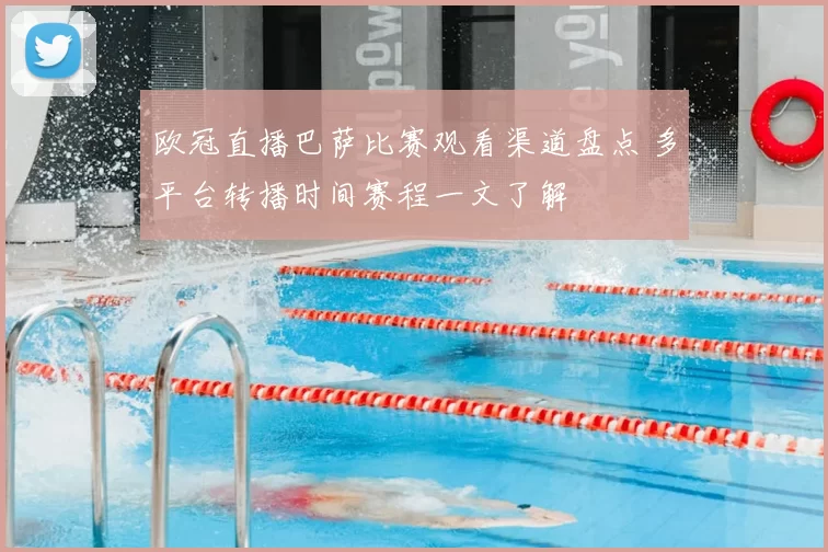 欧冠直播巴萨比赛观看渠道盘点 多平台转播时间赛程一文了解