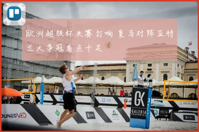 欧洲超级杯决赛打响 皇马对阵亚特兰大争冠看点十足