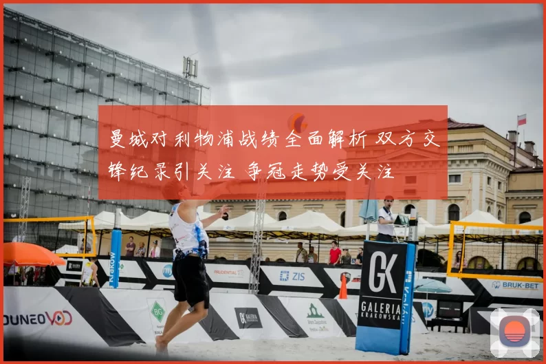 曼城对利物浦战绩全面解析 双方交锋纪录引关注 争冠走势受关注