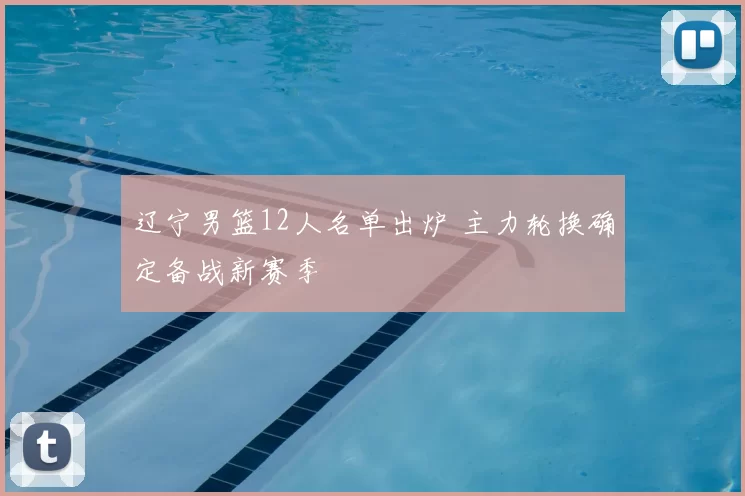 辽宁男篮12人名单出炉 主力轮换确定备战新赛季