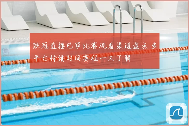 欧冠直播巴萨比赛观看渠道盘点 多平台转播时间赛程一文了解