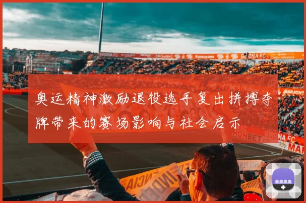 奥运精神激励退役选手复出拼搏夺牌带来的赛场影响与社会启示
