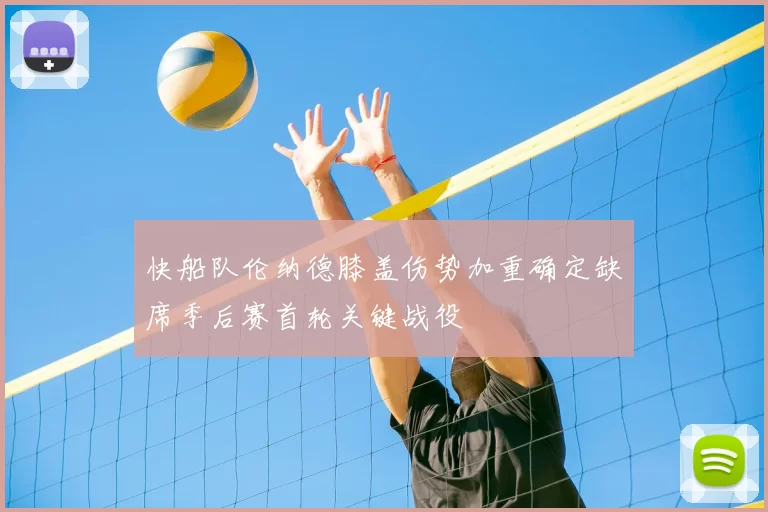 快船队伦纳德膝盖伤势加重确定缺席季后赛首轮关键战役