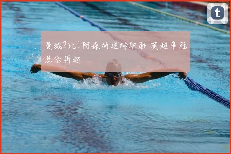 曼城2比1阿森纳逆转取胜 英超争冠悬念再起