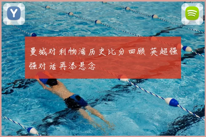 曼城对利物浦历史比分回顾 英超强强对话再添悬念
