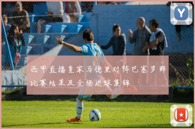 西甲直播皇家马德里对阵巴塞罗那比赛结果及全场进球集锦