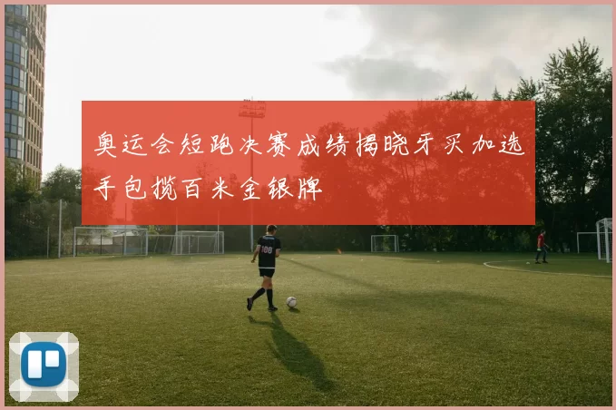 奥运会短跑决赛成绩揭晓牙买加选手包揽百米金银牌