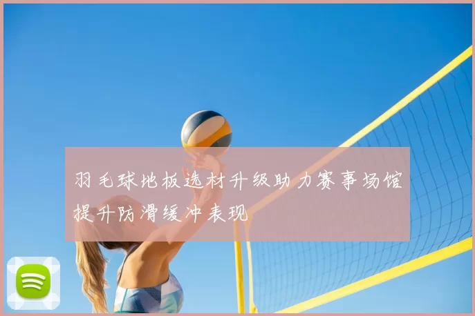 羽毛球地板选材升级助力赛事场馆提升防滑缓冲表现