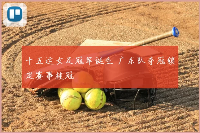 十五运女足冠军诞生 广东队夺冠锁定赛事桂冠