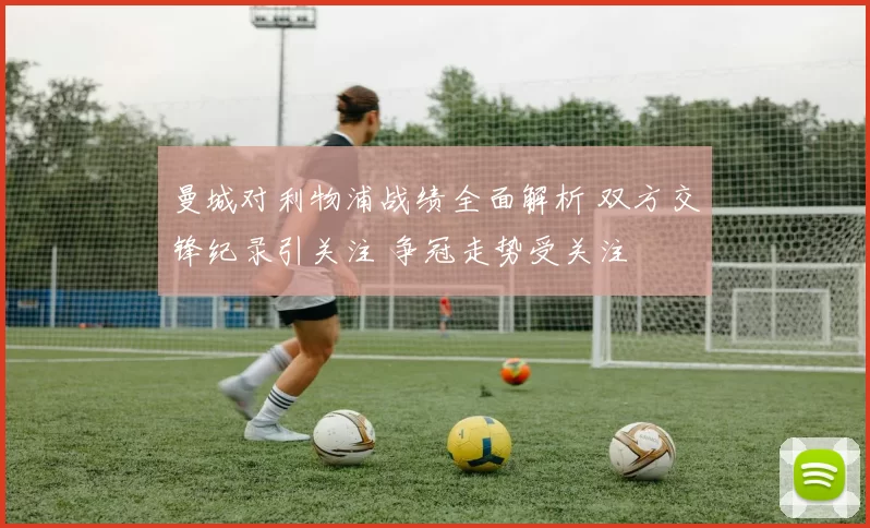 曼城对利物浦战绩全面解析 双方交锋纪录引关注 争冠走势受关注